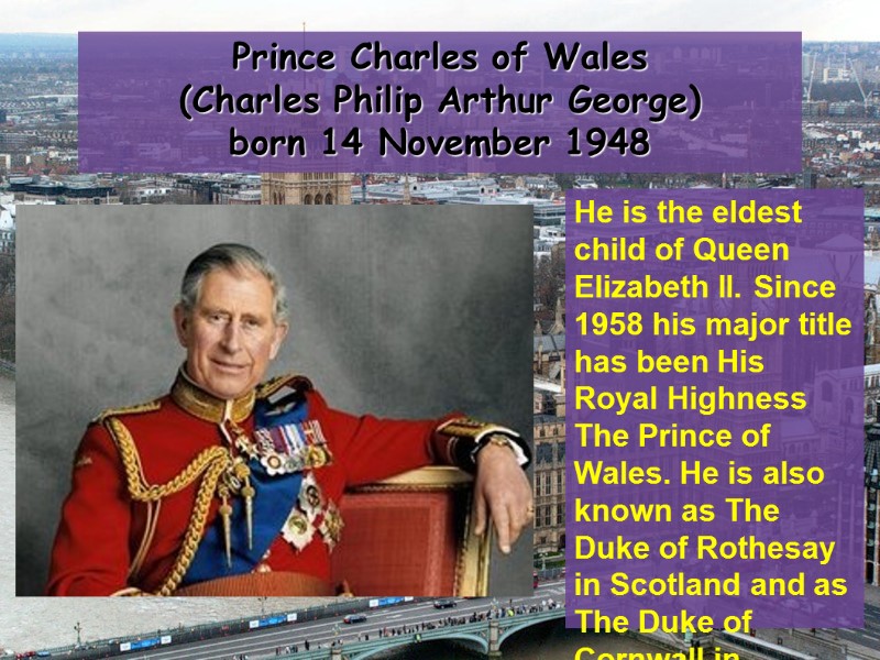 Prince Charles of Wales  (Charles Philip Arthur George) born 14 November 1948 He